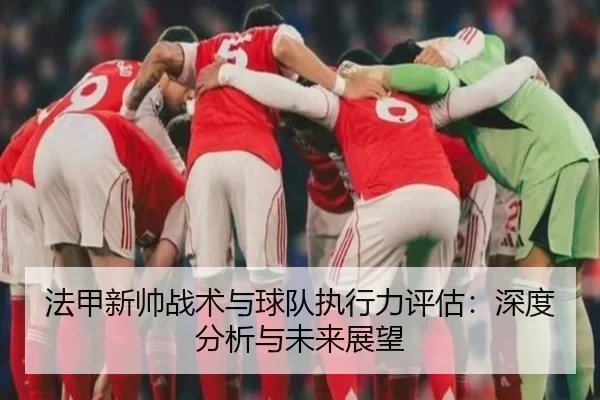 法甲新帅战术与球队执行力评估：深度分析与未来展望