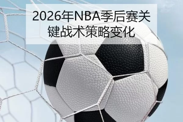 2026年NBA季后赛关键战术策略变化